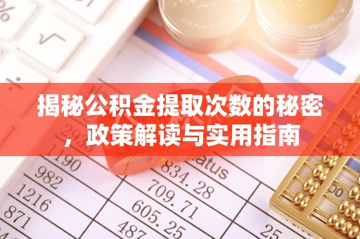 阳泉揭秘公积金提取次数的秘密，政策解读与实用指南