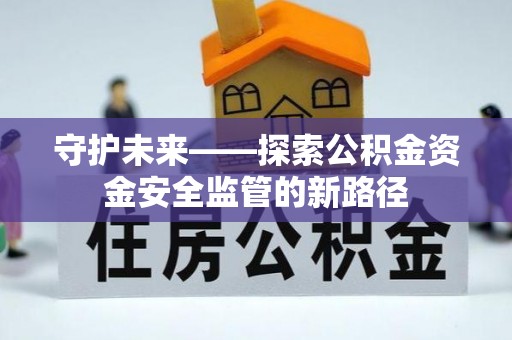 济阳守护未来——探索公积金资金安全监管的新路径